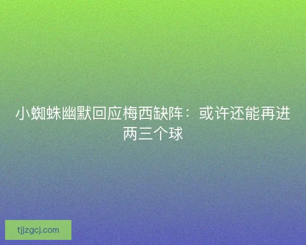 小蜘蛛幽默回应梅西缺阵:或许还能再进两三个球 小蜘蛛幽默回应梅西缺阵:或许还能再进两三个球