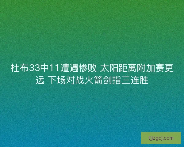 杜布33中11遭遇惨败 太阳距离附加赛更远 下场对战火箭剑指三连胜