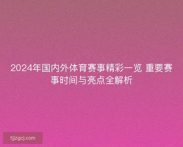 2024年国内外体育赛事精彩一览 重要赛事时间与亮点全解析