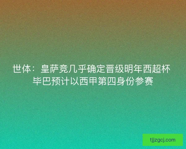 世体：皇萨竞几乎确定晋级明年西超杯 毕巴预计以西甲第四身份参赛
