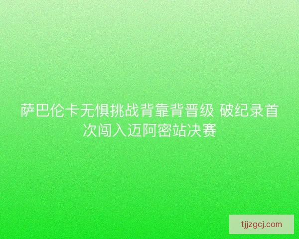 萨巴伦卡无惧挑战背靠背晋级 破纪录首次闯入迈阿密站决赛