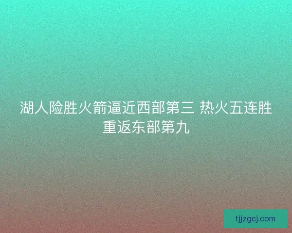 湖人险胜火箭逼近西部第三 热火五连胜重返东部第九 湖人险胜火箭逼近西部第三 热火五连胜重返东部第九
