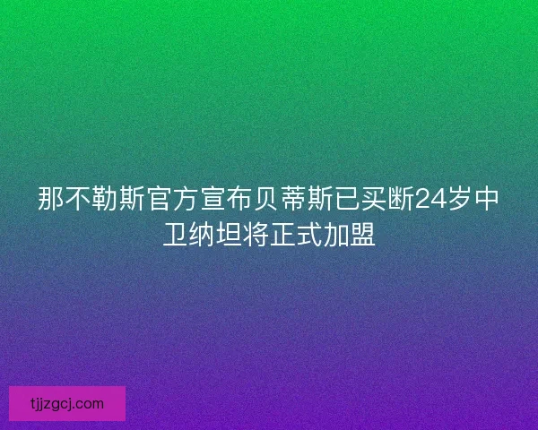 那不勒斯官方宣布贝蒂斯已买断24岁中卫纳坦将正式加盟 那不勒斯官方宣布贝蒂斯已买断24岁中卫纳坦将正式加盟