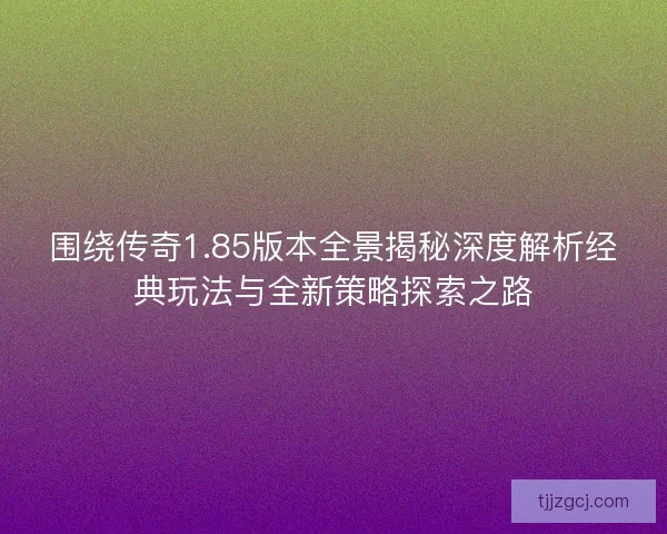 围绕传奇1.85版本全景揭秘深度解析经典玩法与全新策略探索之路 围绕传奇1.85版本全景揭秘深度解析经典玩法与全新策略探索之路